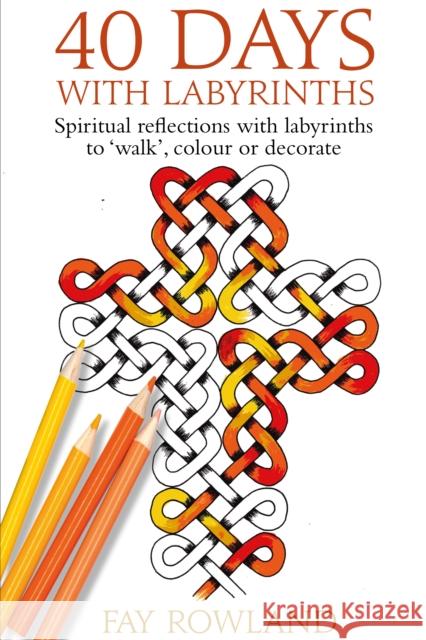 40 Days With Labyrinths: Spiritual reflections with labyrinths to 'walk', colour or decorate Fay Rowland 9781915412102