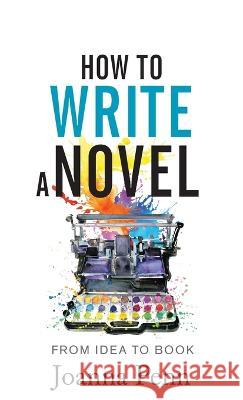 How to Write a Novel: From Idea to Book Joanna Penn   9781915425133 Curl Up Press