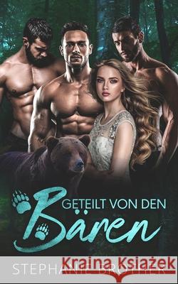 Geteilt Von Den B?ren: Eine Paranormale B?ren-Gestaltwandler Reverse-Harem-Romanze Stephanie Brother 9781915436122