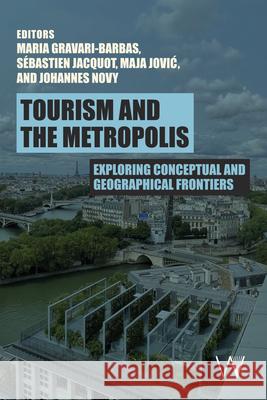 Tourism and the Metropolis: Exploring Conceptual and Geographical Frontiers Maria Gravari-Barbas S?bastien Jacquot Maja Jovic 9781915445261