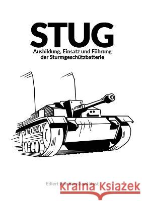 Stug: Ausbildung, Einsatz und F?hrung der Sturmgesch?tzbatterie Bernhard Kast M. Koskela 9781915453129