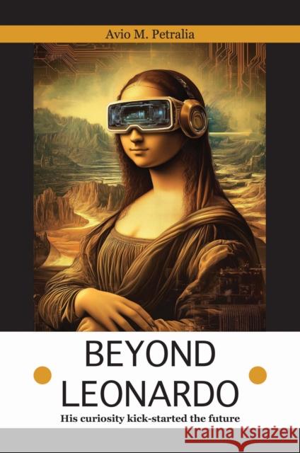 Beyond Leonardo - his curiosity kick-started the future Avio Mattiozzi Petralia 9781915465863 Filament Publishing