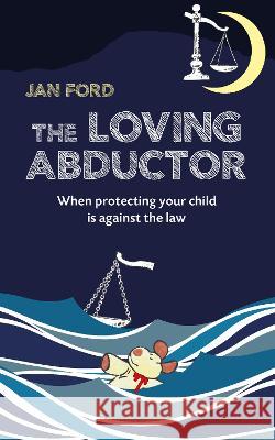 The Loving Abductor: When Protecting Your Child is Against the Law Jan Ford Vivienne Ainslie  9781915472182 Purple Parrot Publishing