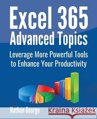 Excel 365 Advanced Topics: Leverage More Powerful Tools to Enhance Your Productivity Nathan George   9781915476098 GTech Publishing