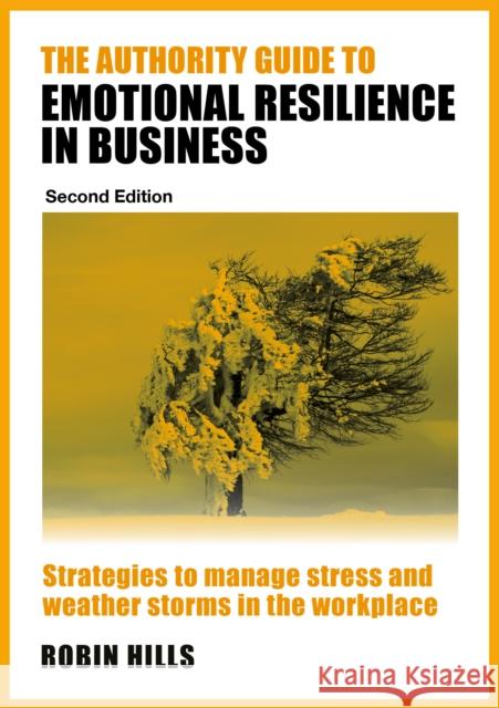 The Authority Guide to Emotional Resilience in Business (Second Edition): Strategies to manage stress and weather storms in the workplace Robin (Author) Hills 9781915483867 Right Book Press