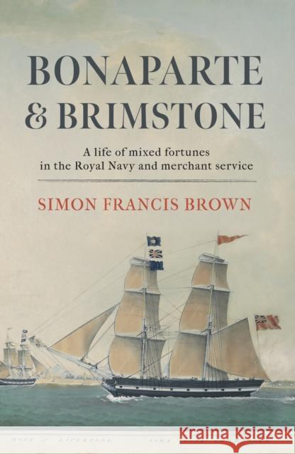 Bonaparte & Brimstone: a life of mixed fortunes in the Royal Navy and merchant service Simon Francis Brown   9781915494351
