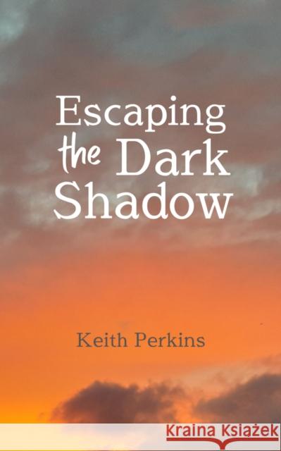 Escaping the Dark Shadow Keith Perkins 9781915494764