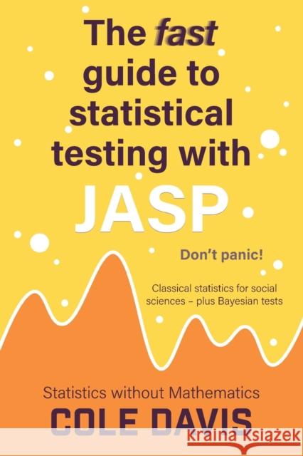 The fast guide to statistical testing with JASP: Classical statistics for social sciences - plus Bayesian tests Cole Davis   9781915500250