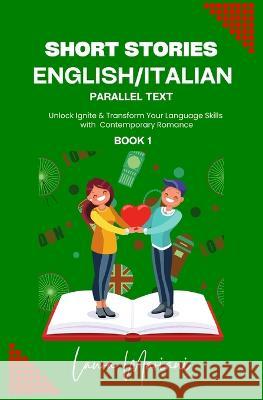 Short Stories in English/Italian: Unlock Ignite & Transform Your Language Skills with Contemporary Romance Laura Mariani   9781915501493 Thepeoplealchemist Press