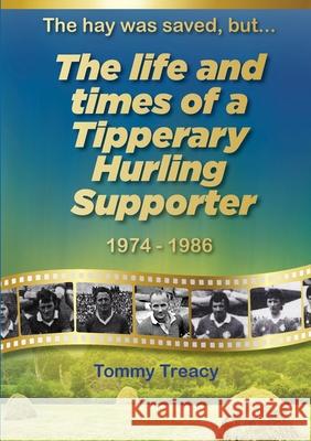 The hay was saved, but... The Life and Times of a Tipperary Hurling Supporter 1974 - 1986 Tommy Treacy 9781915502735 Orla Kelly Publishing