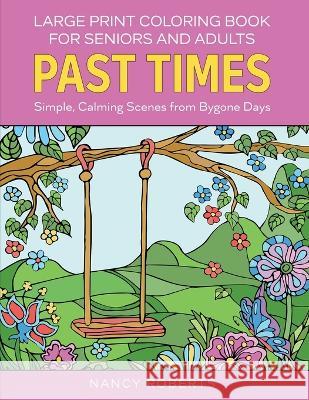 Large Print Coloring Book for Seniors and Adults: Past Times: Simple, Calming Scenes from Bygone Days - Easy to Color with Colored Pencils or Markers Nancy Roberts   9781915510013 Rose Grace Press