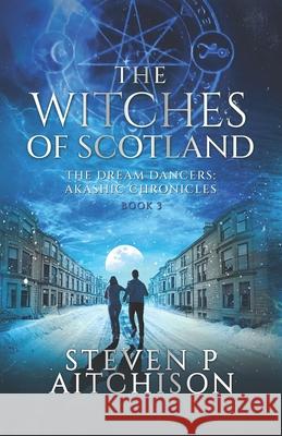 The Witches of Scotland: The Dream Dancers: Akashic Chronicles Book 3 Steven P Aitchison   9781915524003