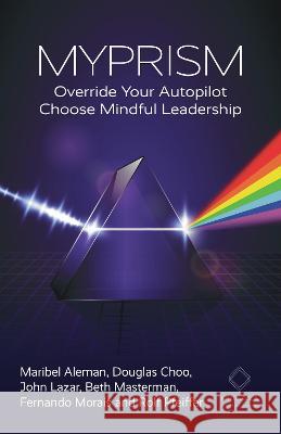 Myprism: Override Your Autopilot, Choose Mindful Leadership Maribel Aleman Douglas Choo Rolf Pfeiffer 9781915529152