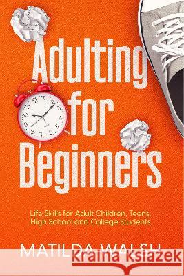 Adulting for Beginners - Life Skills for Adult Children, Teens, High School and College Students The Grown-up's Survival Gift Walsh, Matilda 9781915542045 Thady Publishing