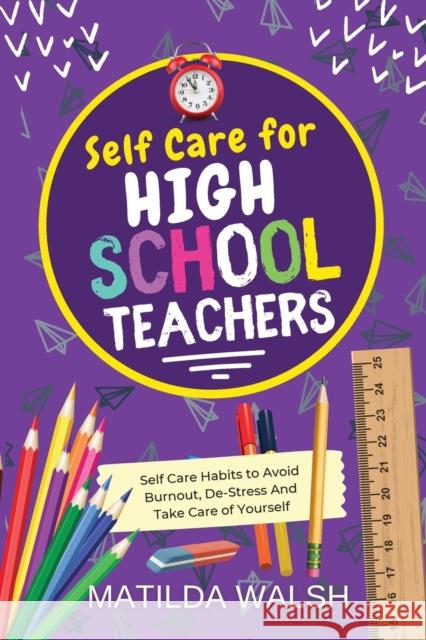 Self Care for High School Teachers - 37 Habits to Avoid Burnout, De-Stress And Take Care of Yourself The Educators Handbook Gift Walsh, Matilda 9781915542168 Thady Publishing