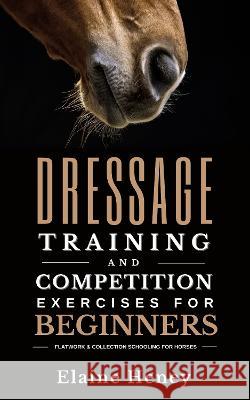 Dressage training and competition exercises for beginners - Flatwork & collection schooling for horses Heney 9781915542236 Grey Pony Films
