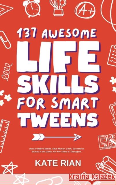 137 Awesome Life Skills for Smart Tweens | How to Make Friends, Save Money, Cook, Succeed at School & Set Goals - For Pre Teens & Teenagers. Kate Rian   9781915542618 Thady Publishing