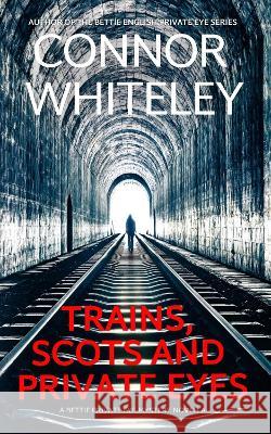 Trains, Scots And Private Eyes: A Bettie Private Eye Mystery Novella Connor Whiteley   9781915551245 Cgd Publishing