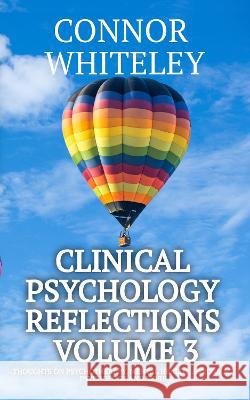 Clinical Psychology Reflections Volume 3: Thoughts On Psychotherapy, Mental Health, Abnormal Psychology and More Connor Whiteley   9781915551412 Cgd Publishing