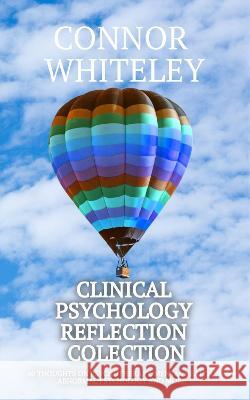 Clinical Psychology Reflection Collection: 60 Thoughts On Psychotherapy, Mental Health, Abnormal Psychology and More Connor Whiteley   9781915551429 Cgd Publishing