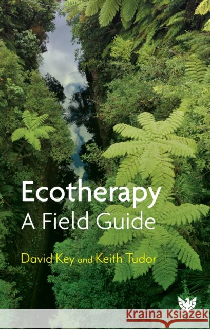 Ecotherapy: A Field Guide Professor Keith Tudor 9781915565020 Confer Ltd