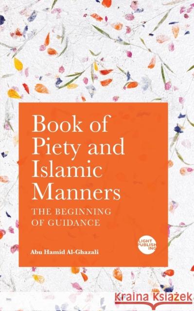 Book of Piety and Islamic Manners: The Beginning of Guidance Abu Hamid Al-Ghazali   9781915570109