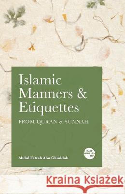 Islamic Manners and Etiquettes: From Quran and Sunnah Abdul Fattah Abu Ghuddah   9781915570123 Light Publishing