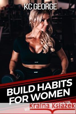 Build Habits for Women: Women's Fitness and Motivation Kc George   9781915587008 Kc George