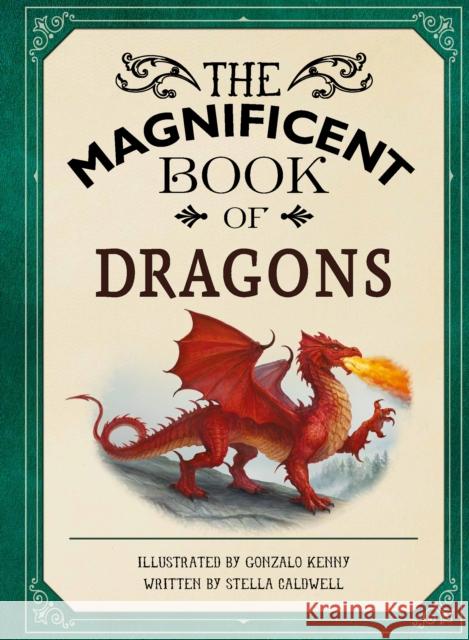 The Magnificent Book of Dragons: GET UP CLOSE TO FIRE-BREATHING MONSTERS, FEROCIOUS SERPENTS, WISE AND GENTLE GIANTS AND MULTI-HEADED BEASTS Stella A. Caldwell 9781915588630