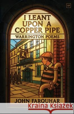 I Leant Upon a Copper Pipe: Warrington Poems John Farquhar 9781915606662