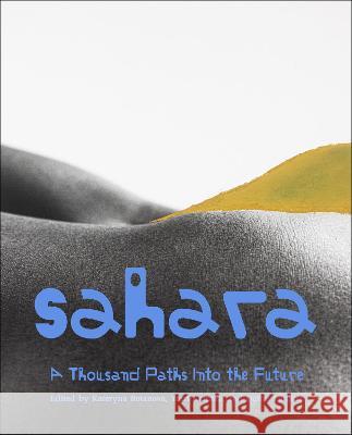 Sahara: A Thousand Paths Into the Future Kateryna Botanova Yarri Kamara Quinn Latimer 9781915609205 Sternberg Press