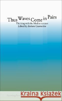 Thus Waves Come in Pairs: Thinking with the Mediterraneans Barbara Casavecchia 9781915609229 Sternberg Press