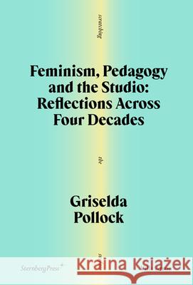 Feminism, Pedagogy and the Studio: Reflections Across Four Decades Griselda Pollock Sophie Orlando 9781915609663 Sternberg Press