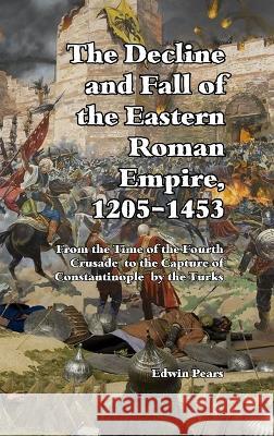 The Decline and Fall of the Eastern Roman Empire: From the Time of the Fourth Crusade to the Capture of Constantinople Edwin Pears   9781915645593 Scrawny Goat Books