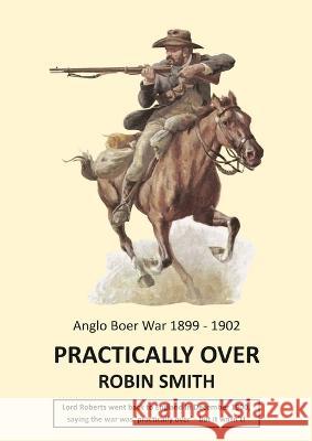 Practically Over - Anglo-Boer War 1899-1902 Robin Smith   9781915660046 Tsl Publications