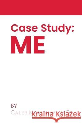 Case Study: Me Caleb Matthews 9781915662590 Caleb Matthews MD