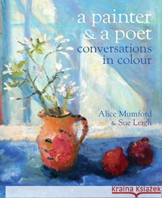 A Painter and a Poet: Conversations in Colour Sue Leigh 9781915670069