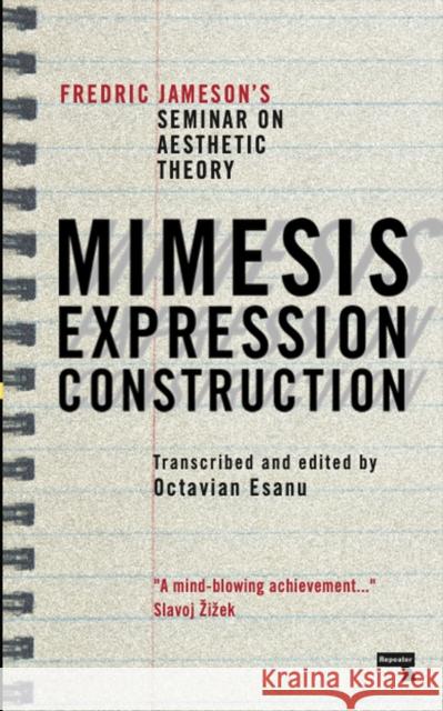 Mimesis, Expression, Construction: Fredric Jameson's Seminar on Aesthetic Theory Fredric Jameson 9781915672162