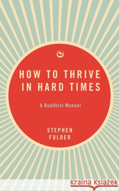 How to Thrive in Hard Times: A Buddhist Manual Stephen Fulder 9781915672742 Watkins Media Limited