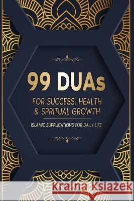 99 DUAs for Success, Health & Spiritual Growth: Islamic Supplications for Daily Life Hassam Mehmood Salah Moujahed  9781915690036 Baab Publishing