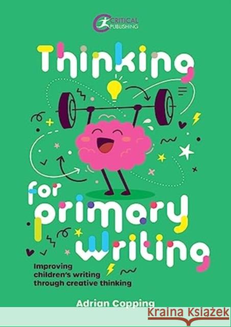 Thinking for Primary Writing: Improving Children’s Writing Through Creative Thinking Adrian Copping 9781915713216 Critical Publishing Ltd