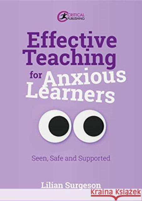 Effective Teaching for Anxious Learners: Seen, Safe and Supported Lilian Surgeson 9781915713483 Critical Publishing Ltd