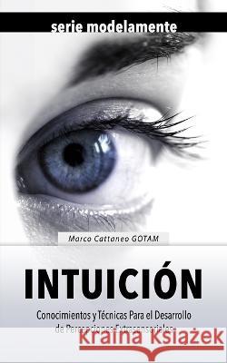 Intuici?n: Conocimientos y T?cnicas Para el Desarrollo de Percepciones Extrasensoriales Claudia Marchion Marco Cattane 9781915718037