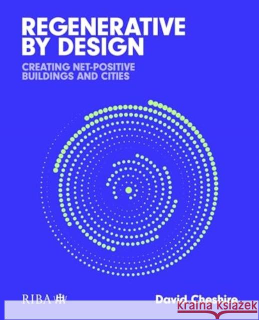 Regenerative by Design: Creating living buildings and cities Mr David Cheshire 9781915722225