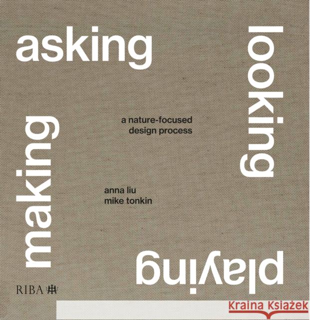 Asking, Looking, Playing, Making: A nature-focused design process Liu, Anna 9781915722591 RIBA Publishing