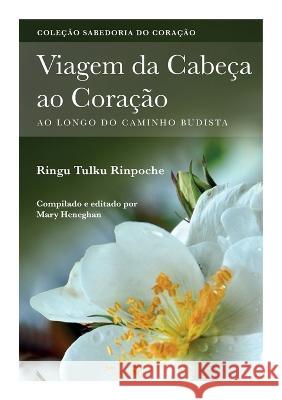 Viagem da Cabec ao Coracao: Ao longo do caminho Budista Ringu Tulku Mary Heneghan Maria Jose Cunha 9781915725165