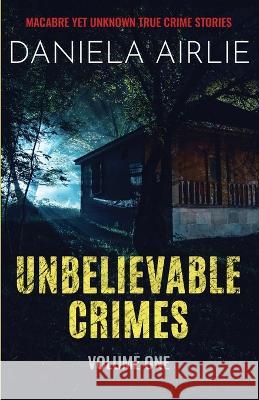 Unbelievable Crimes Volume One: Macabre Yet Unknown True Crime Stories Daniela Airlie 9781915728005 City Sky Publishing