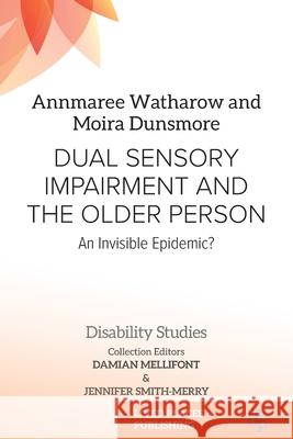 Dual Sensory Impairment and the Older Person: An Invisible Epidemic? Annmaree Watharow Moira Dunsmore Damian Mellifont 9781915734358 Lived Places Publishing
