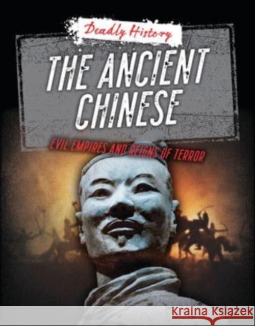 The Ancient Chinese: Evil Empires and Reigns of Terror Louise A. Spilsbury Sarah Eason 9781915761279 Cheriton Children's Books