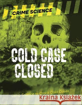 Cold Case Closed: Using Science to Crack Cold Cases Sarah Eason 9781915761453 Cheriton Children's Books